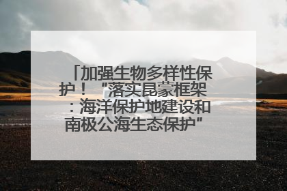 加强生物多样性保护！“落实昆蒙框架：海洋保护地建设和南极公海生态保护”主题论坛将举办