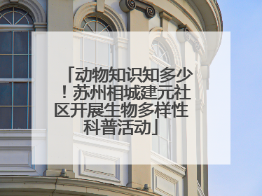 动物知识知多少！苏州相城建元社区开展生物多样性科普活动