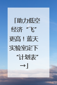 助力低空经济“飞”更高！蓝天实验室定下“计划表”→