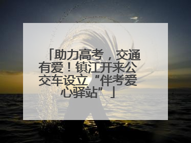 助力高考，交通有爱！镇江开来公交车设立“伴考爱心驿站”