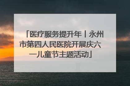 医疗服务提升年丨永州市第四人民医院开展庆六一儿童节主题活动