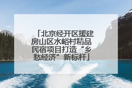 北京经开区援建房山区水峪村精品民宿项目打造“乡愁经济”新标杆