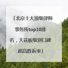 北京十大顶级律师事务所top10排名，天花板级别口碑超高胜诉率