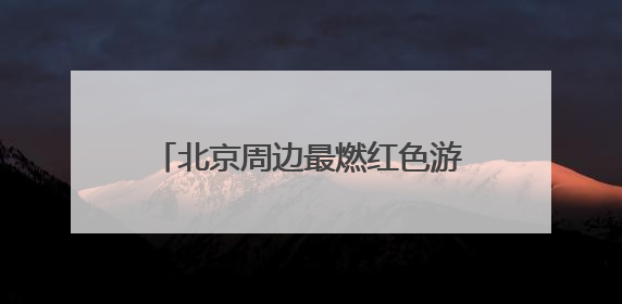 北京周边最燃红色游！平谷4条线路带你 “沉浸式” 体验！
