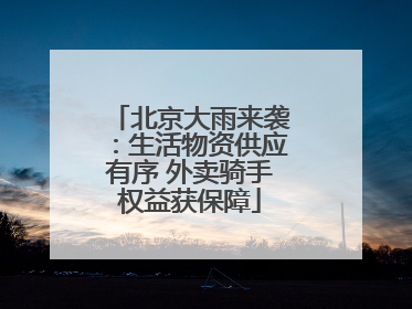 北京大雨来袭：生活物资供应有序 外卖骑手权益获保障