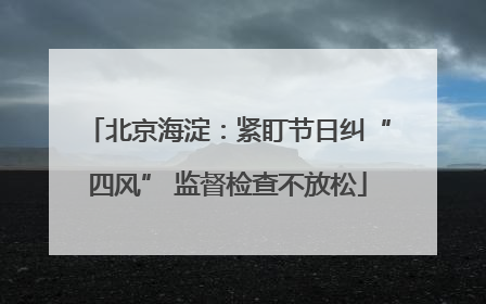 北京海淀：紧盯节日纠“四风” 监督检查不放松