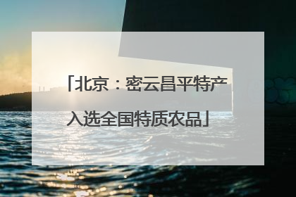 北京：密云昌平特产入选全国特质农品