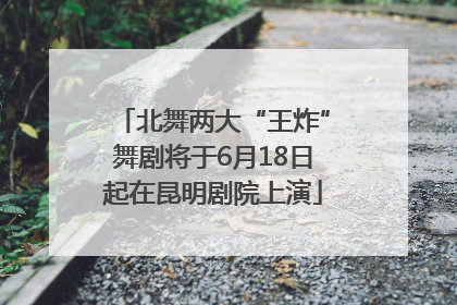 北舞两大“王炸”舞剧将于6月18日起在昆明剧院上演