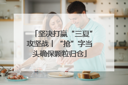 坚决打赢“三夏”攻坚战丨“抢”字当头确保颗粒归仓