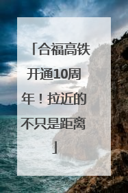合福高铁开通10周年！拉近的不只是距离