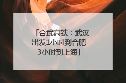 合武高铁：武汉出发1小时到合肥3小时到上海