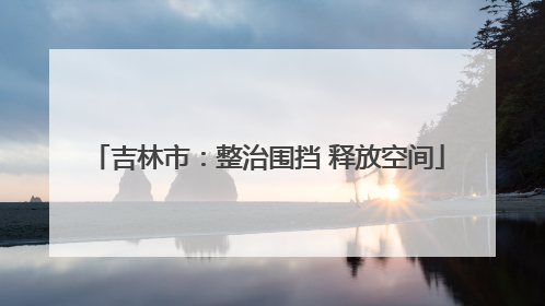 吉林市：整治围挡 释放空间