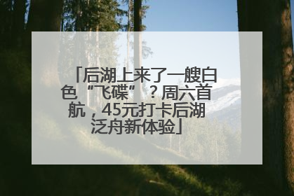 后湖上来了一艘白色“飞碟”？周六首航，45元打卡后湖泛舟新体验