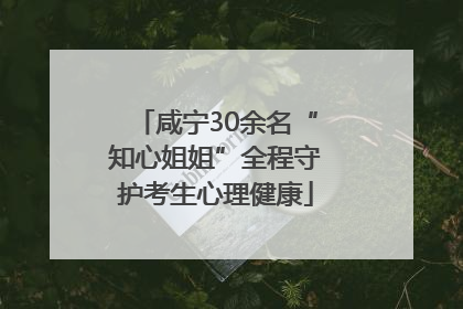 咸宁30余名“知心姐姐”全程守护考生心理健康