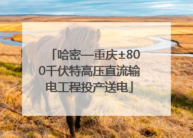 哈密—重庆±800千伏特高压直流输电工程投产送电