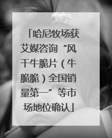 哈尼牧场获艾媒咨询“风干牛脆片（牛脆脆）全国销量第一”等市场地位确认