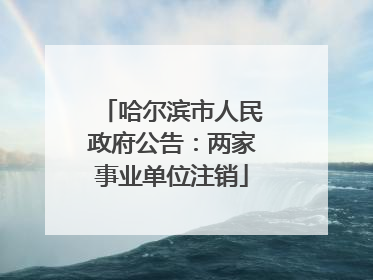 哈尔滨市人民政府公告：两家事业单位注销