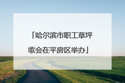 哈尔滨市职工草坪歌会在平房区举办