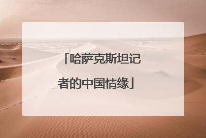 哈萨克斯坦记者的中国情缘