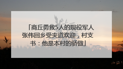 商丘勇救5人的现役军人张伟回乡受夹道欢迎，村支书：他是本村的骄傲