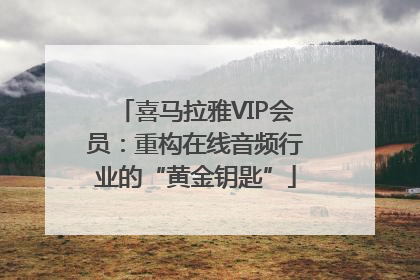 喜马拉雅VIP会员：重构在线音频行业的“黄金钥匙”
