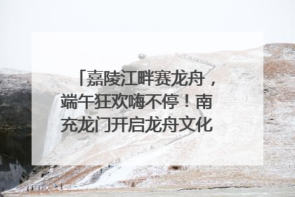 嘉陵江畔赛龙舟，端午狂欢嗨不停！南充龙门开启龙舟文化盛宴｜镜观四川