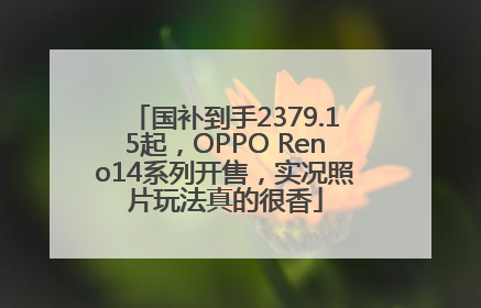 国补到手2379.15起，OPPO Reno14系列开售，实况照片玩法真的很香