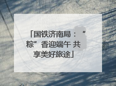国铁济南局：“粽”香迎端午 共享美好旅途