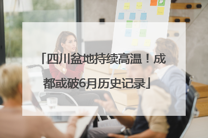 四川盆地持续高温！成都或破6月历史记录