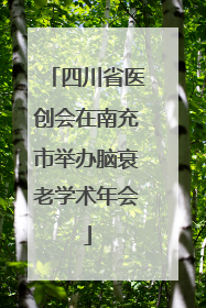 四川省医创会在南充市举办脑衰老学术年会