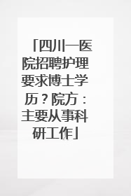 四川一医院招聘护理要求博士学历？院方：主要从事科研工作