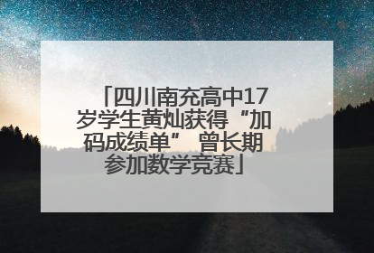 四川南充高中17岁学生黄灿获得“加码成绩单” 曾长期参加数学竞赛