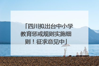 四川拟出台中小学教育惩戒规则实施细则！征求意见中