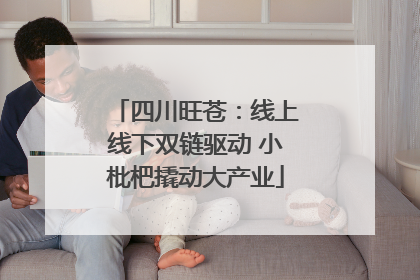 四川旺苍：线上线下双链驱动 小枇杷撬动大产业