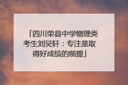 四川荣县中学物理类考生刘昊轩：专注是取得好成绩的前提