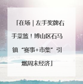 在场｜左手奖牌右手菜篮！博山区石马镇“赛事+市集”引燃周末经济