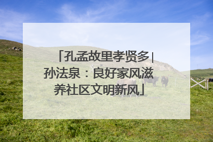 孔孟故里孝贤多∣孙法泉：良好家风滋养社区文明新风