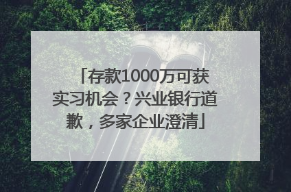 存款1000万可获实习机会？兴业银行道歉，多家企业澄清