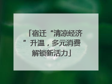 宿迁“清凉经济”升温，多元消费解锁新活力
