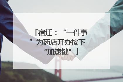 宿迁：“一件事”为药店开办按下“加速键”