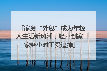 家务“外包”成为年轻人生活新风潮，轻喜到家家务小时工受追捧