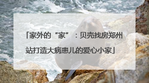 家外的“家”：贝壳找房郑州站打造大病患儿的爱心小家