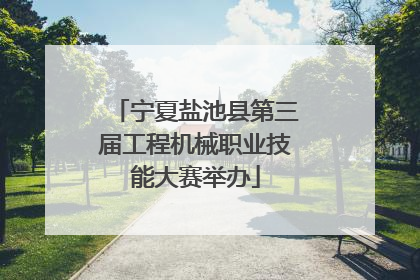 宁夏盐池县第三届工程机械职业技能大赛举办