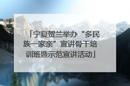 宁夏贺兰举办“多民族一家亲”宣讲骨干培训班暨示范宣讲活动
