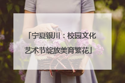 宁夏银川：校园文化艺术节绽放美育繁花