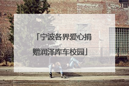 宁波各界爱心捐赠润泽库车校园