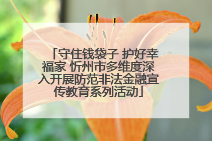 守住钱袋子 护好幸福家 忻州市多维度深入开展防范非法金融宣传教育系列活动