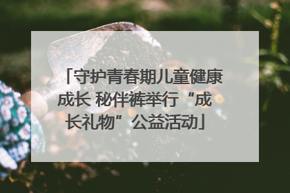 守护青春期儿童健康成长 秘伴裤举行“成长礼物”公益活动