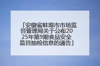 安徽省蚌埠市市场监督管理局关于公布2025年第9期食品安全监督抽检信息的通告