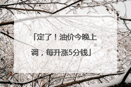 定了！油价今晚上调，每升涨5分钱